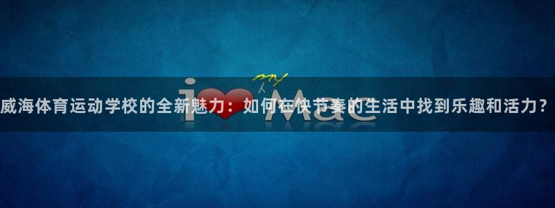威海体育运动学校的全新魅力：如何在快节奏的生活中找到乐趣和活力？